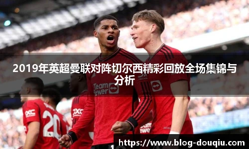 2019年英超曼联对阵切尔西精彩回放全场集锦与分析