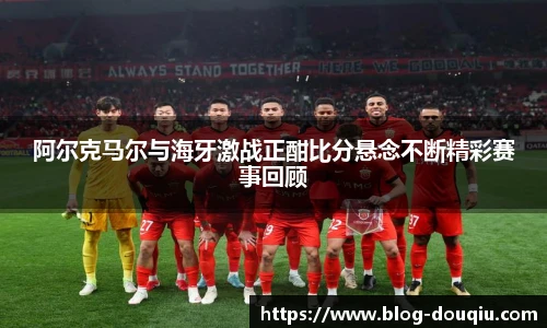 阿尔克马尔与海牙激战正酣比分悬念不断精彩赛事回顾