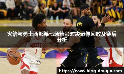 火箭与勇士西部第七场精彩对决录像回放及赛后分析