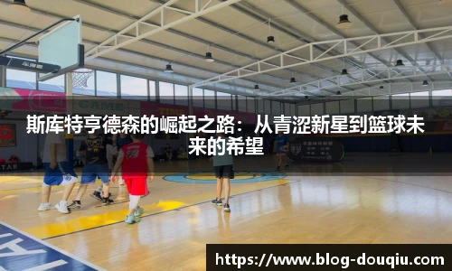 斯库特亨德森的崛起之路：从青涩新星到篮球未来的希望