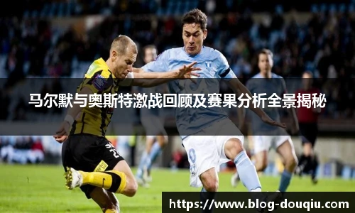 马尔默与奥斯特激战回顾及赛果分析全景揭秘