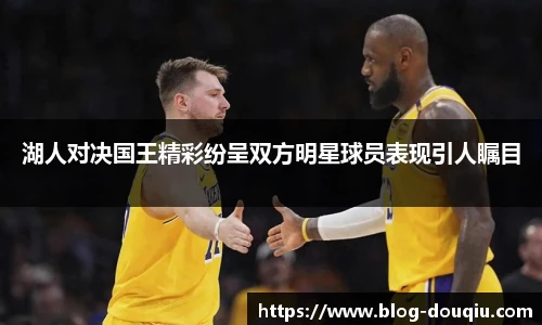 湖人对决国王精彩纷呈双方明星球员表现引人瞩目