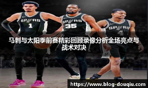 马刺与太阳季前赛精彩回顾录像分析全场亮点与战术对决