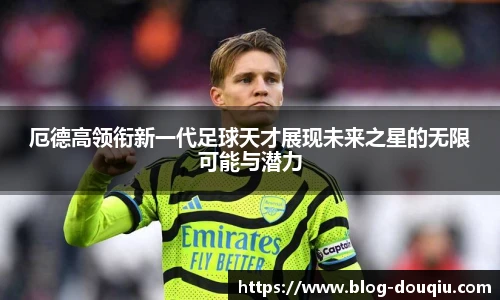 厄德高领衔新一代足球天才展现未来之星的无限可能与潜力