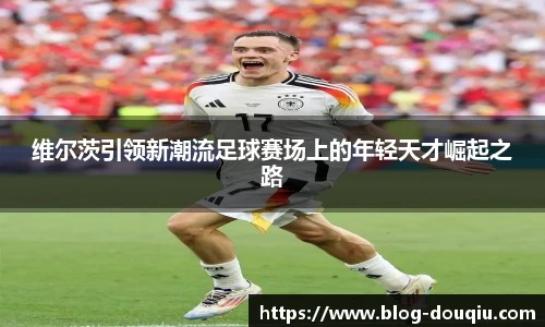 维尔茨引领新潮流足球赛场上的年轻天才崛起之路