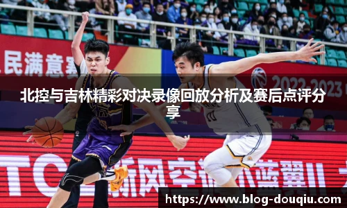 北控与吉林精彩对决录像回放分析及赛后点评分享