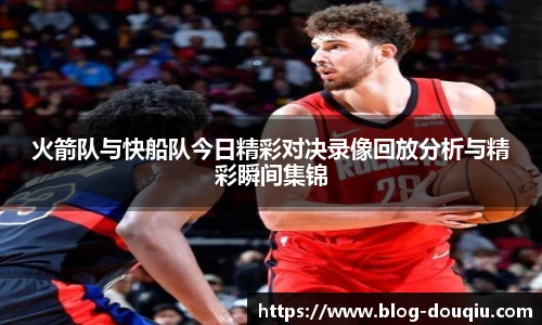 火箭队与快船队今日精彩对决录像回放分析与精彩瞬间集锦