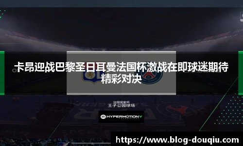 卡昂迎战巴黎圣日耳曼法国杯激战在即球迷期待精彩对决