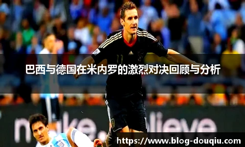巴西与德国在米内罗的激烈对决回顾与分析