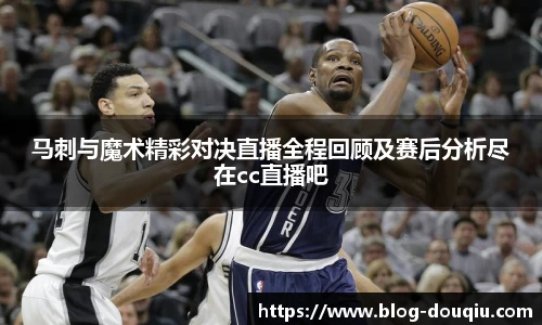 马刺与魔术精彩对决直播全程回顾及赛后分析尽在cc直播吧
