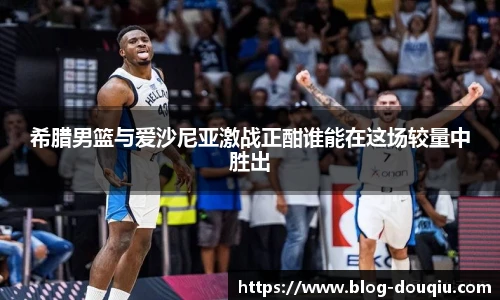 希腊男篮与爱沙尼亚激战正酣谁能在这场较量中胜出