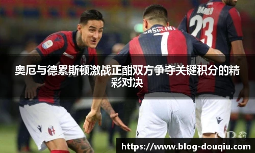 奥厄与德累斯顿激战正酣双方争夺关键积分的精彩对决