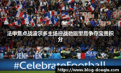 法甲焦点战波尔多主场迎战劲旅里昂争夺宝贵积分