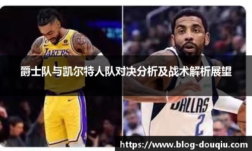 爵士队与凯尔特人队对决分析及战术解析展望