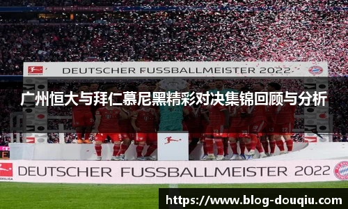 广州恒大与拜仁慕尼黑精彩对决集锦回顾与分析