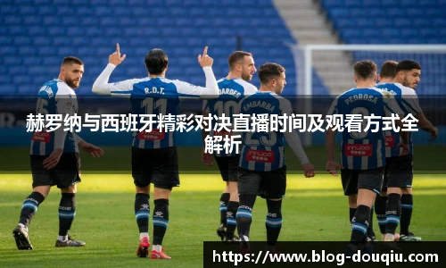 赫罗纳与西班牙精彩对决直播时间及观看方式全解析