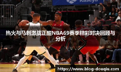 热火与马刺激战正酣NBA69赛季精彩对决回顾与分析