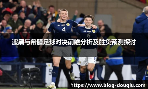 波黑与希腊足球对决前瞻分析及胜负预测探讨