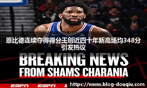 恩比德连续夺得得分王创近四十年新高场均348分引发热议
