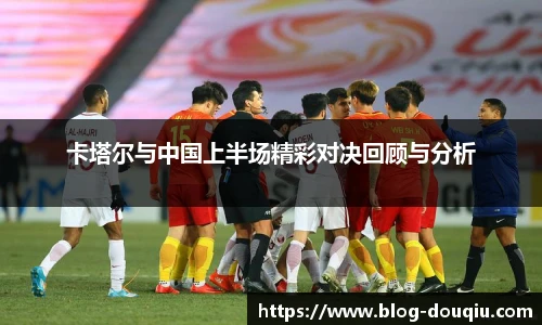 卡塔尔与中国上半场精彩对决回顾与分析