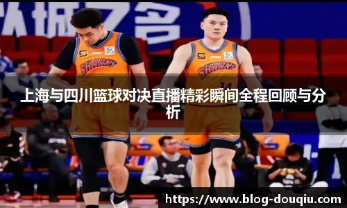 上海与四川篮球对决直播精彩瞬间全程回顾与分析